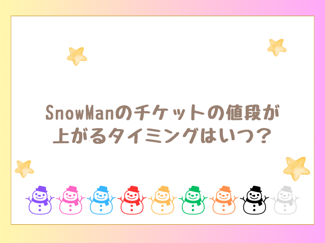 SnowManのチケットの値段が上がるタイミングはいつ？