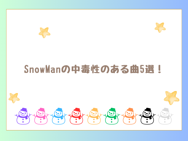 SnowManの中毒性のある曲5選！