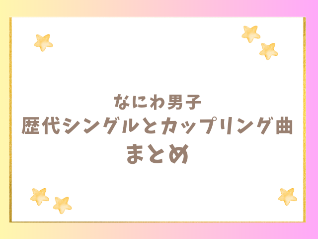 なにわ男子の歴代シングルとカップリング曲の順番まとめ