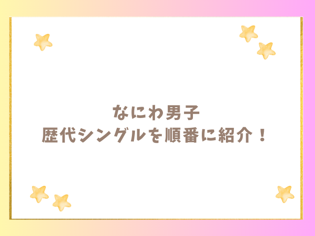 なにわ男子の歴代シングルを順番に紹介！