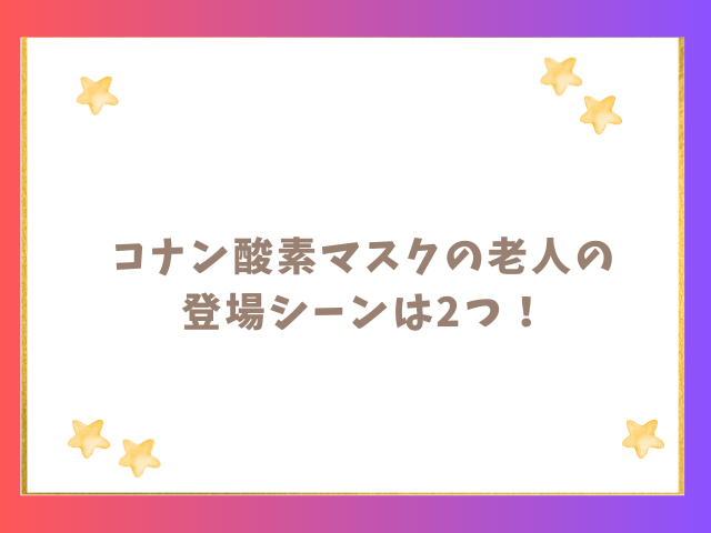 コナン酸素マスクの老人の登場シーンは2つ！