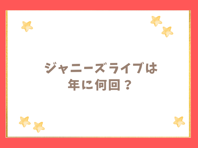 ジャニーズのライブは年に何回？