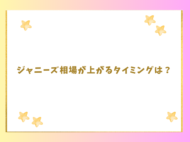 ジャニーズ相場が上がるタイミングはいつ？