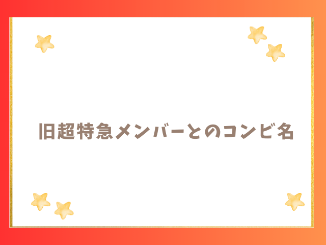 旧超特急メンバーとのコンビ名も紹介