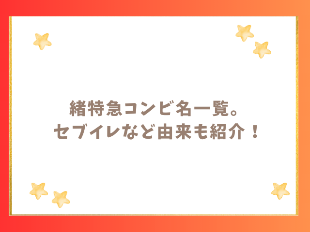 緒特急コンビ名一覧。新メンバーのセブイレなど由来を紹介！