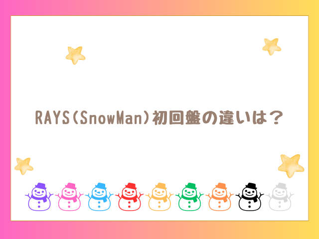 RAYS(SnowMan)の違いは？