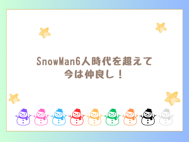 SnowMan6人時代を超えて今は仲良し！