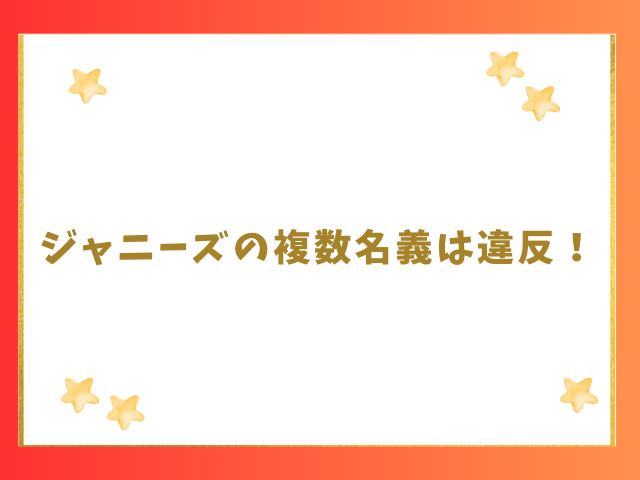 ジャニーズの複数名義は違反！