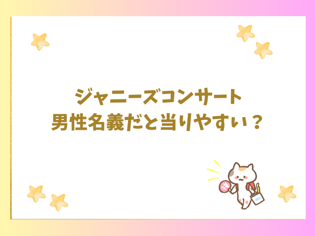 ジャニーズコンサート男性名義だと当りやすい？