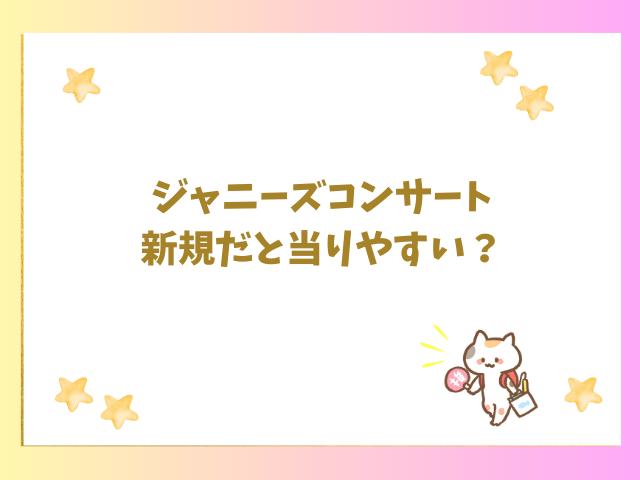 ジャニーズコンサート新規だと当りやすい？