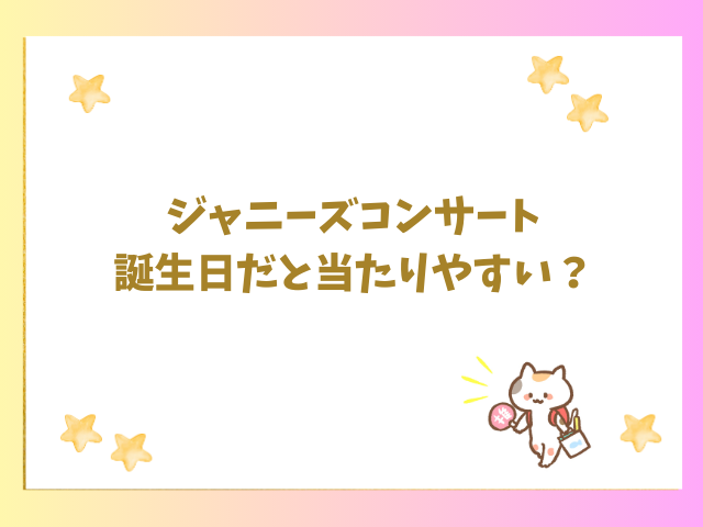 ジャニーズコンサート誕生日だと当たりやすい？