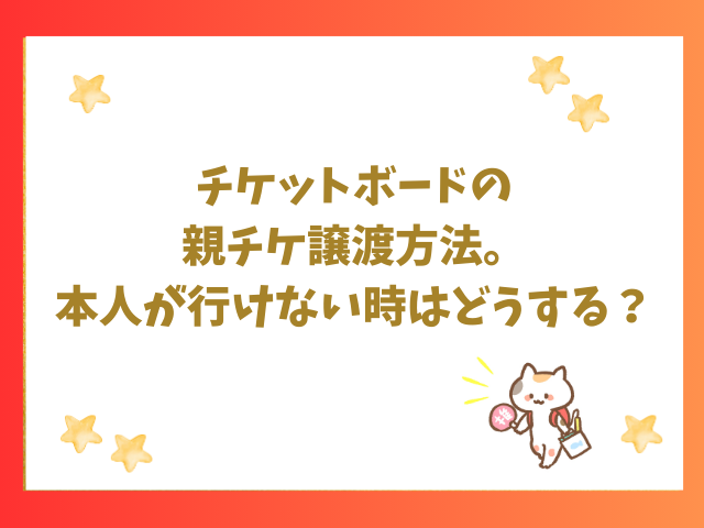 チケットボードの親チケ譲渡方法。本人が行けない時はどうする？