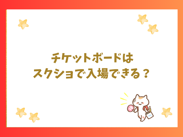 チケットボードはスクショで入場できる？