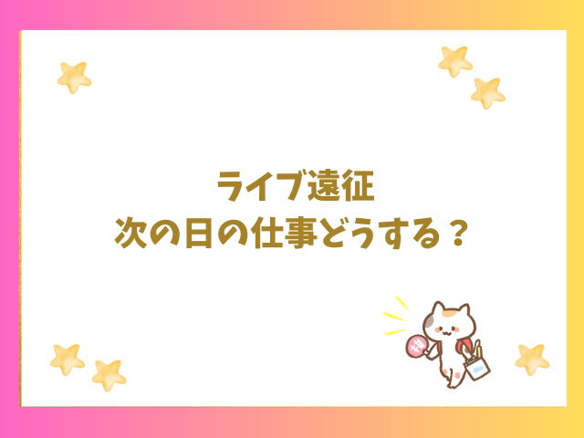 ライブ遠征の次の日の仕事はどうする？