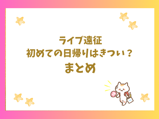 ライブ遠征初めての日帰りはきつい？まとめ