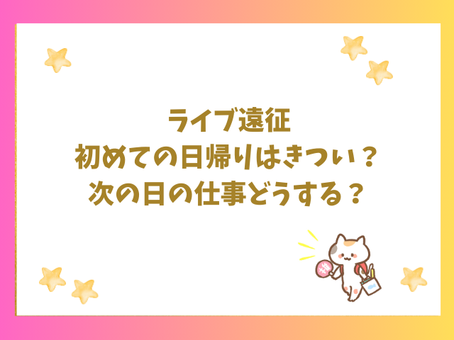 ライブ遠征初めての日帰りはきつい？次の日の仕事どうする？