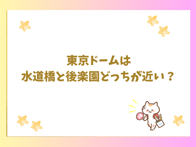 東京ドームは水道橋と後楽園どっちが近い？