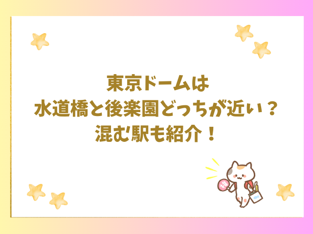 東京ドームは水道橋と後楽園どっちが近い？混む駅も紹介！