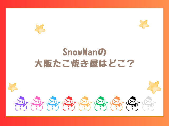 SnowManの大阪たこ焼き屋はどこ？