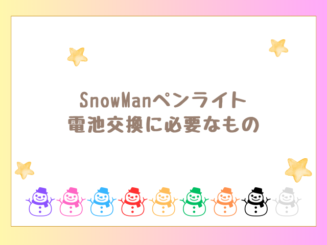 SnowManペンライト電池交換に必要なもの