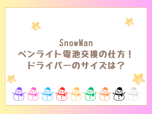 SnowManペンライト電池交換の仕方！ドライバーのサイズは？