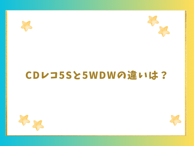 CDレコ5Sと5WDWの違いは？