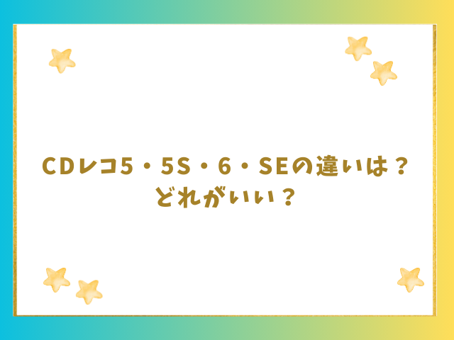 CDレコ5Sと6の違いは？SEとどれがいいか比較！