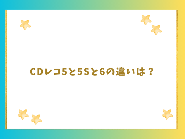 CDレコ5と5Sと6の違いは？