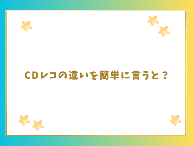 CDレコの違いを簡単に言うと？