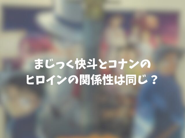 まじっく快斗とコナンのヒロインの関係性は同じ？