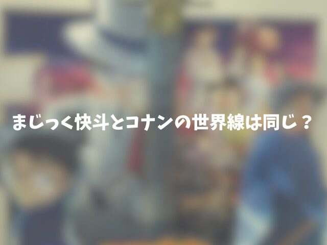 まじっく快斗とコナンの世界線は同じ？