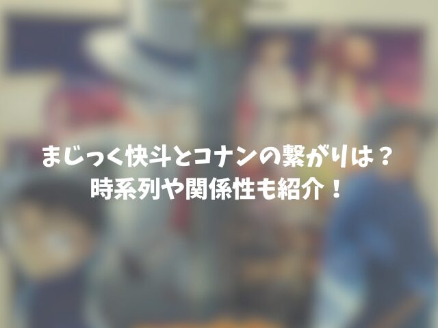 まじっく快斗とコナンの繋がりは？時系列や関係性も紹介！