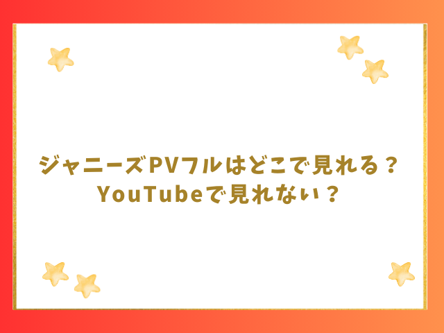 ジャニーズPVフルはどこで見れる？YouTubeで見れない？