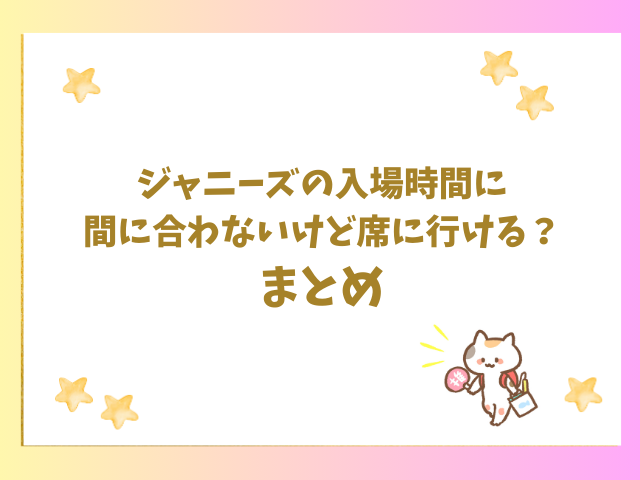 ジャニーズの入場時間に間に合わないけど席に行ける？のまとめ