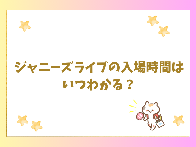 ジャニーズライブの入場時間はいつわかる？