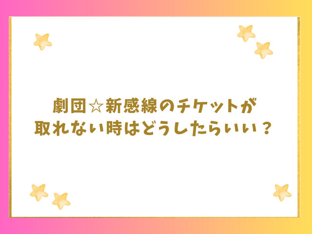 劇団新感線のチケットが取れない時はどうしたらいい？