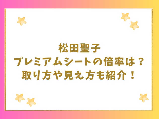 松田聖子プレミアムシートの倍率は？取り方や見え方も紹介！