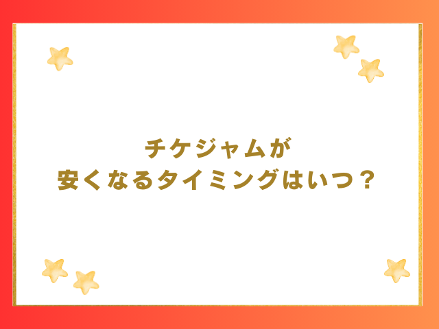 チケジャムが安くなるタイミングはいつ？