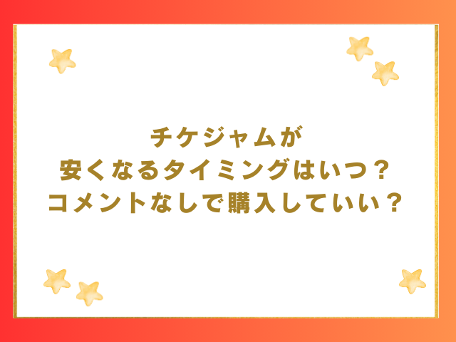 チケジャムが安くなるタイミングはいつ？コメントなしで購入していい？