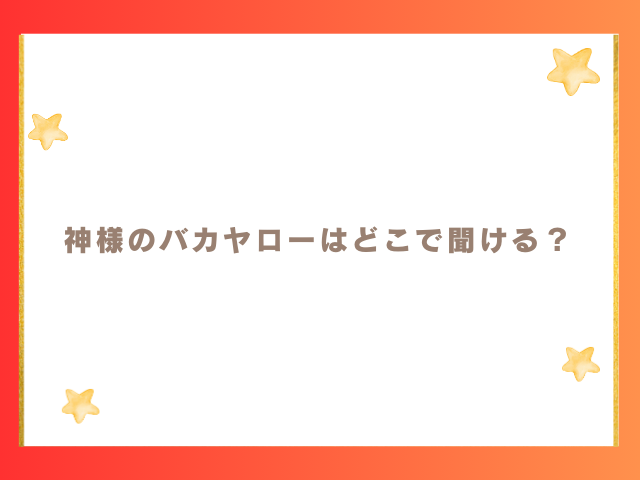 神様のバカヤローはどこで聞ける？