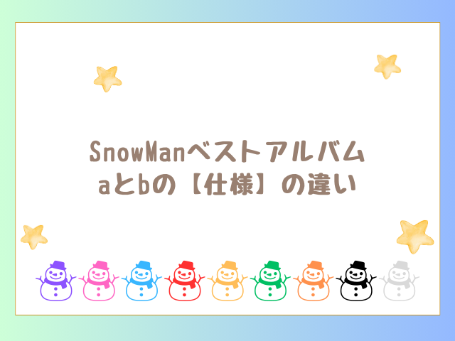 SnowManベストアルバムaとbの違い【仕様】