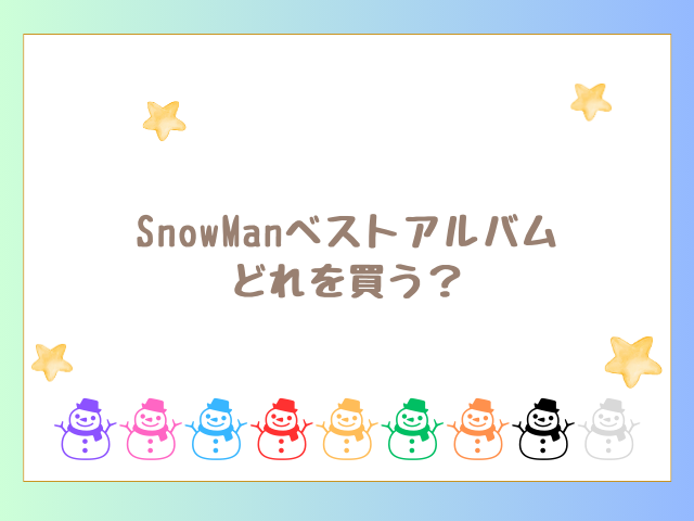 SnowManベストアルバムどれを買う？