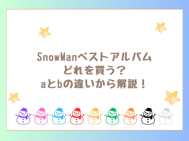 SnowManベストアルバムどれを買う？aとbの違いから解説！