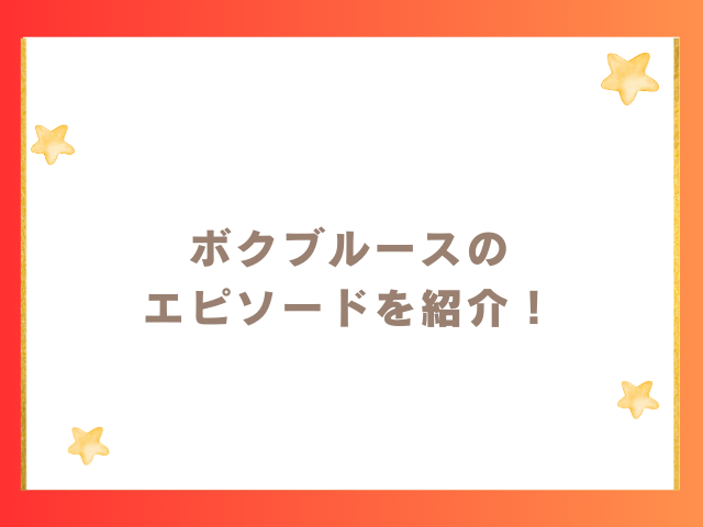 ボクブルースのエピソードとは？