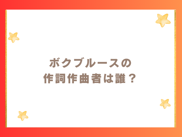 ボクブルースの作詞作曲は誰？