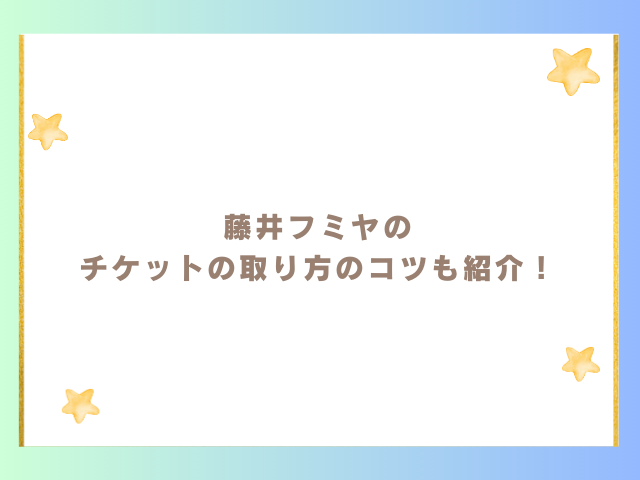 藤井フミヤのチケットの取り方のコツも紹介！