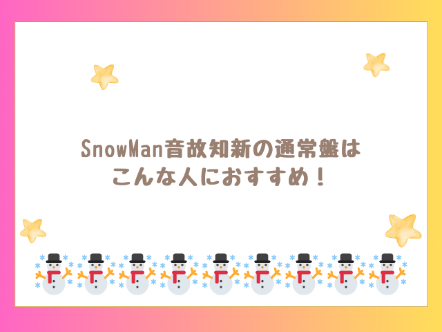 SnowMan音故知新の通常盤はこんな人におすすめ！