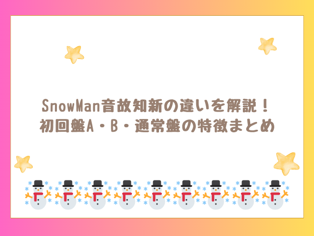 SnowMan音故知新の違いを解説！初回盤A・B・通常盤の特徴まとめ